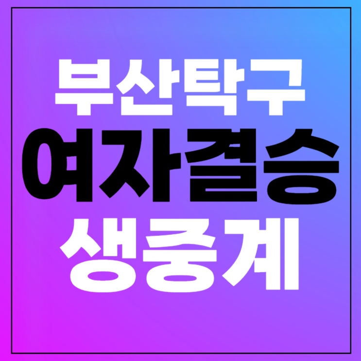 부산 <b>여자탁구</b> 결승 중계 2024년 2월 24일 <b>세계선수권</b>대회 중국... 