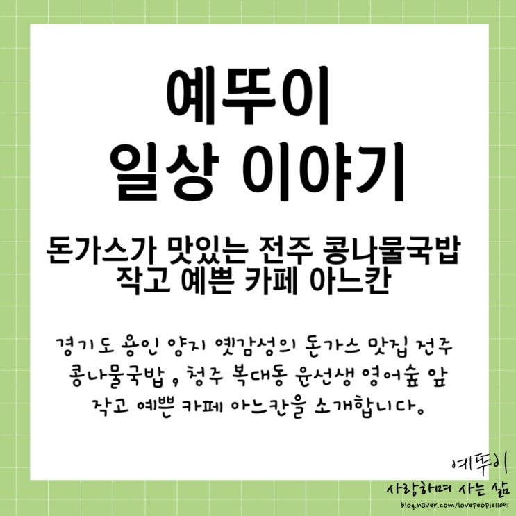  예뚜이 일상 용인 양지 돈가스가 맛있는 전주 콩나물국밥 청주 윤선생 증안 캠퍼스 앞 카페 아느칸