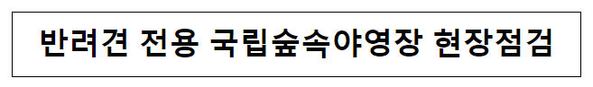 반려견 전용 국립숲속야영장 현장점검 반려견 전용 국립숲속야영장 현장점검