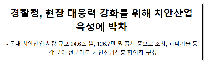 경찰청, 현장 대응력 강화를 위해 치안산업 육성에 박차 경찰청, 현장 대응력 강화를 위해 치안산업 육성에 박차