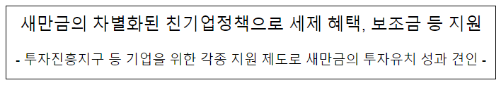 새만금의 차별화된 친기업정책으로 세제 혜택, 보조금 등 지원 새만금의 차별화된 친기업정책으로 세제 혜택, 보조금 등 지원