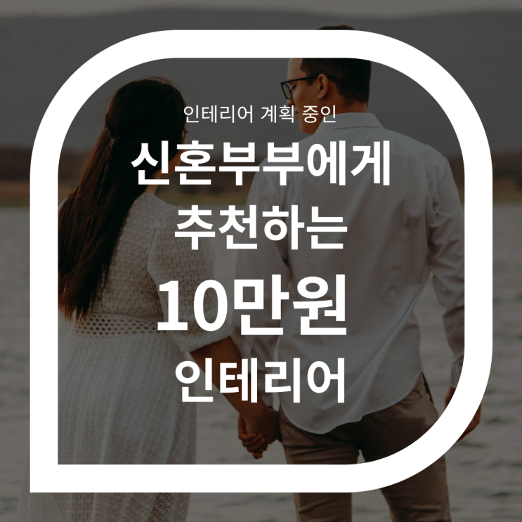  신혼부부에게 추천하는 10만 원으로 인테리어 하는 방법!