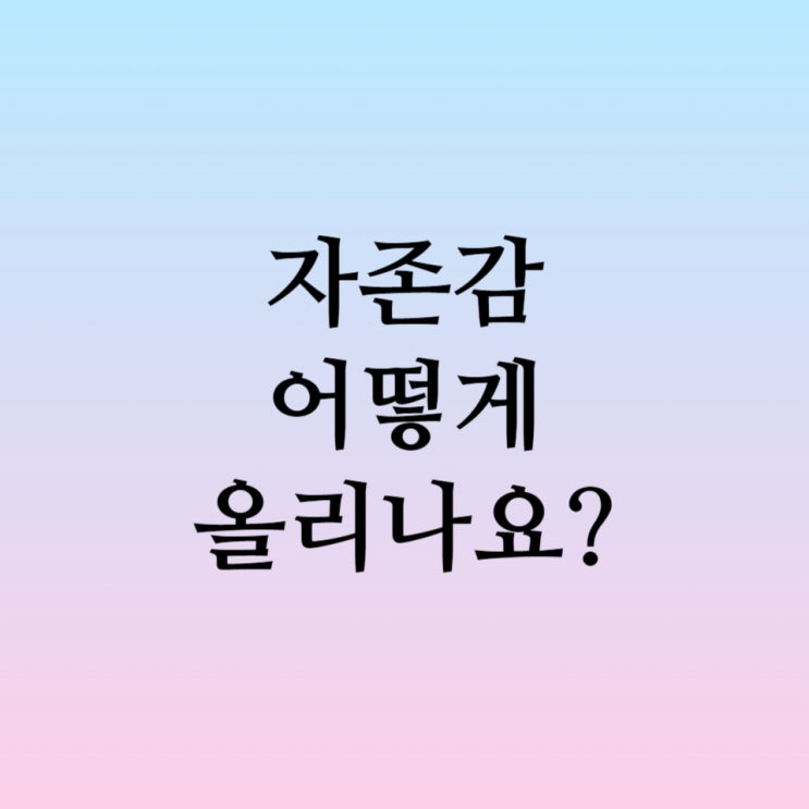  자존감 높이는 것은 어렵다, 하지만 방법은 쉽다