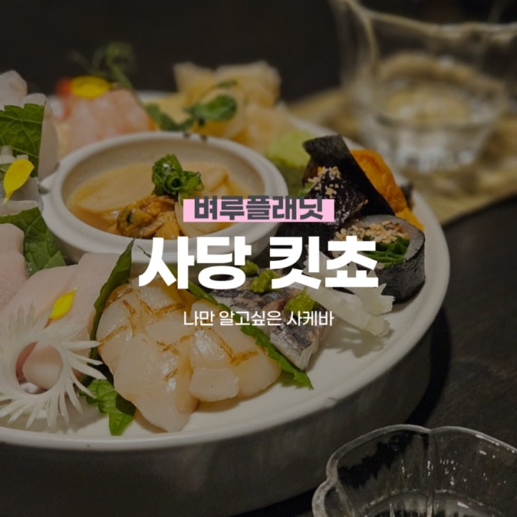 [맛집] 사당 킷쵸 kitcho : 나만 알고싶은 감각적인 사케바c / 메뉴츄천, 주차팁