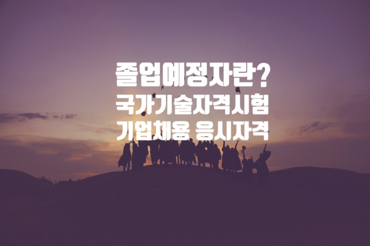  졸업예정자란? 국가기술자격시험/신입사원 응시자격 (feat 취업계)