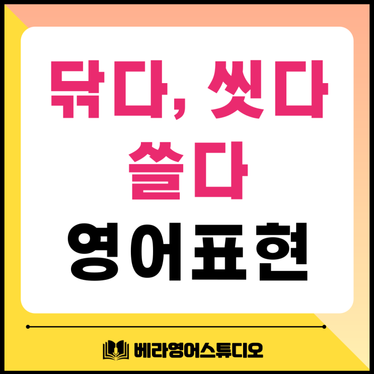 닦다 씻다 쓸다 영어로 다양한 표현 닦다 씻다 쓸다 영어로 다양한 표현