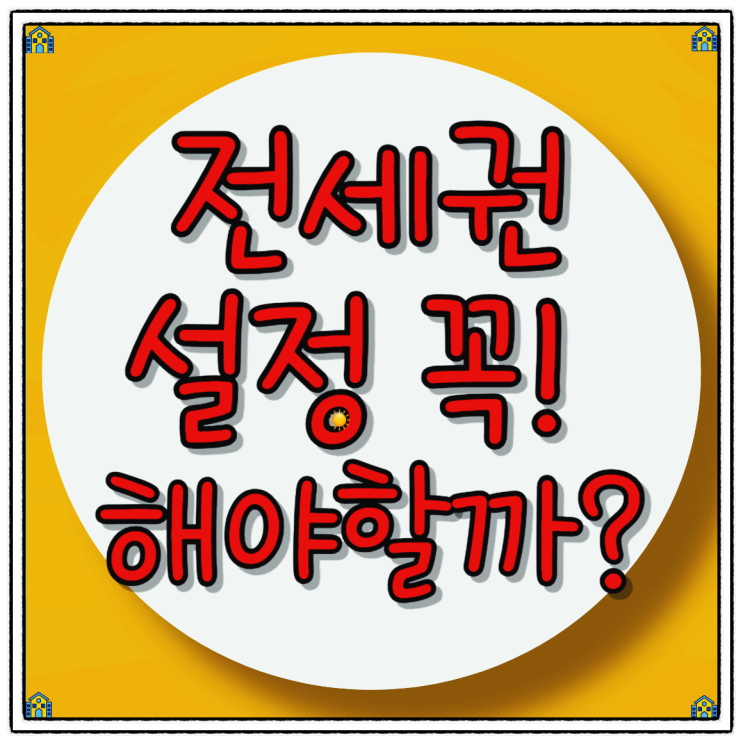  전세권 설정 꼭 해야 할까? 장단점과 방법