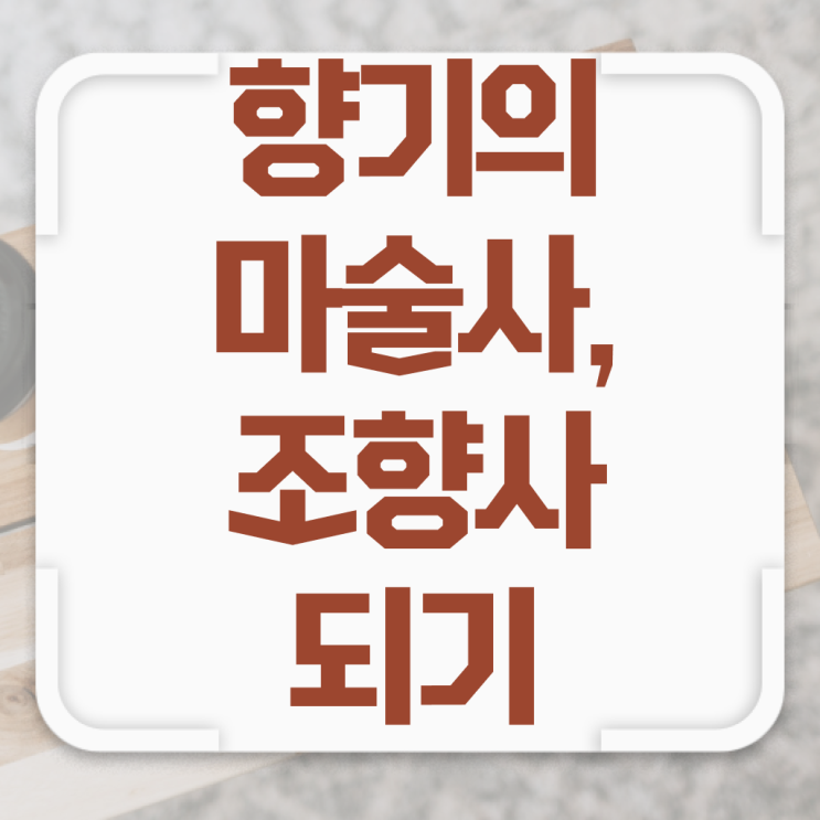  조향사교육  조향사 자격증 취득  핵심 정보 가득 !