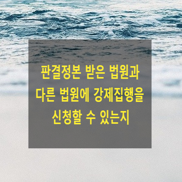  판결정본 받은 법원과 다른 법원에 강제집행을 신청할 수 있는지