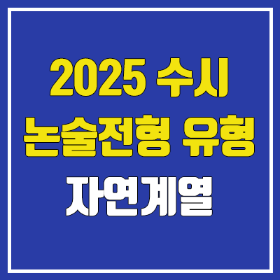 2025 수시 대학별 논술전형 논술고사 유형 : 자연계열, 이과 (수리논술, 과학논술, 언어논술, 인문논술)