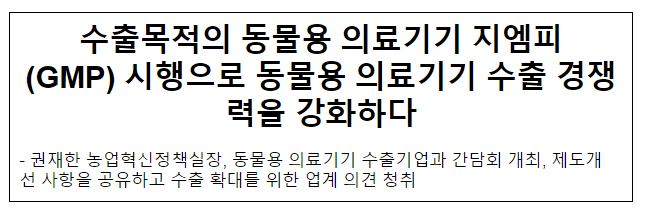수출목적의 동물용 의료기기 지엠피(GMP) 시행으로 동물용 의료기기 수출 경쟁력을 강화하다 수출목적의 동물용 의료기기 지엠피(GMP) 시행으로 동물용 의료기기 수출 경쟁력을 강화하다