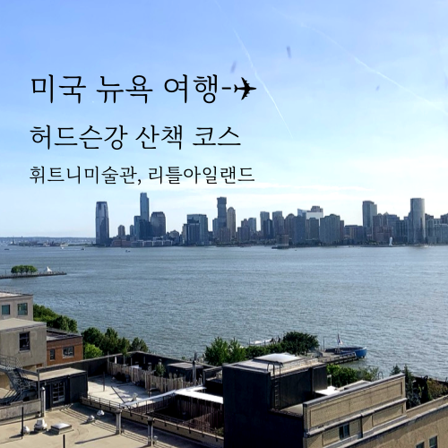  미국 뉴욕 자유여행 허드슨강 산책 코스 추천 (휘트니 미술관, 리틀 아일랜드 Pier54)