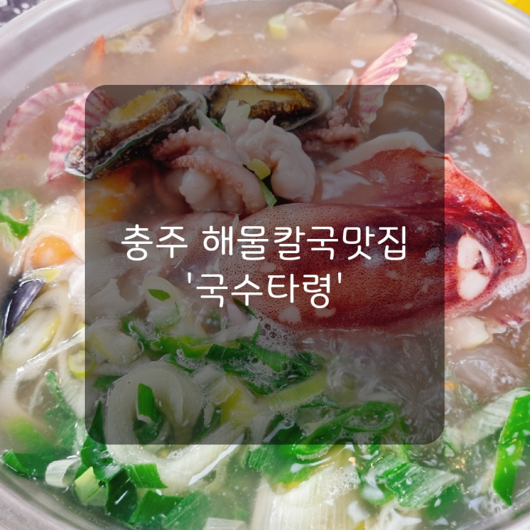  [충주맛집] 해물이 많이 들어가는 칼국수맛집 안림동 '국수타령'