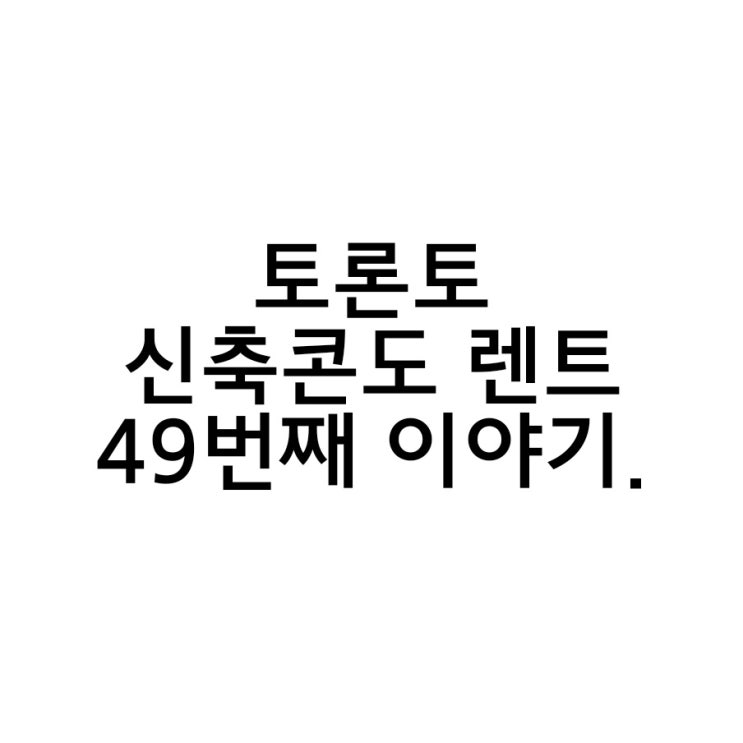  토론토 노스욕 지하철과 붙어있는 콘도렌트 49번째 이야기.
