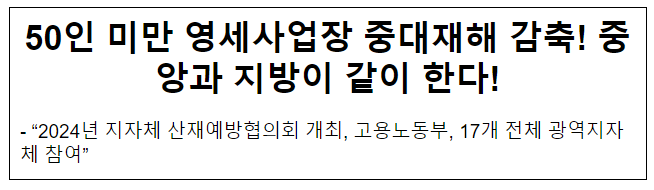 50인 미만 영세사업장 중대재해 감축! 중앙과 지방이 같이 한다! 50인 미만 영세사업장 중대재해 감축! 중앙과 지방이 같이 한다!