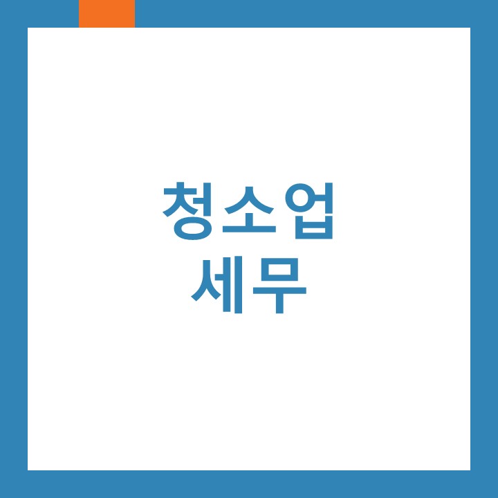  청소업 세금신고(세무) 어떻게 하면 되는지 알려드립니다.
