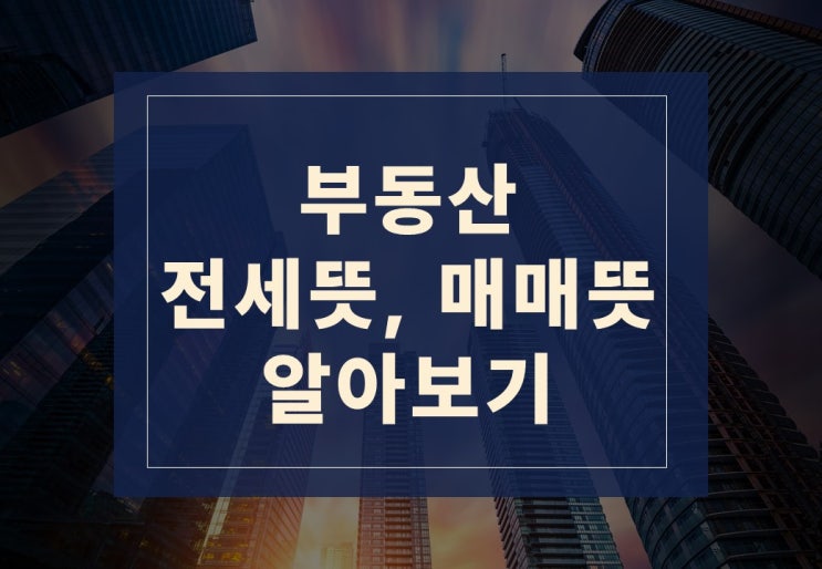  부동산 전세뜻, 매매뜻 알아보겠습니다.