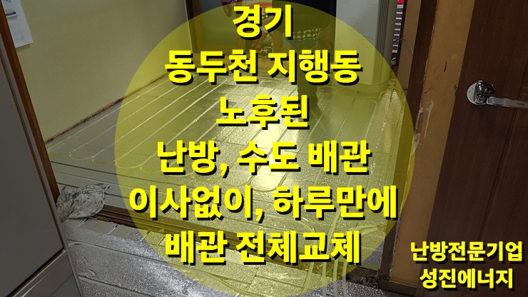 노후배관, 누수 이후 또 다른 누수 시 배관 교체를 권장 드리며, 이사, 물품보관 비용을 줄이는 건식 난방으로 시공되시길 바랍니다/ 성진 에너지 노후배관, 누수 이후 또 다른 누수 시 배관 교체를 권장 드리며, 이사, 물품보관 비용을 줄이는 건식 난방으로 시공되시길 바랍니다/ 성진 에너지