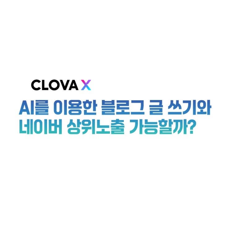  클로바X(Ai) 블로그 글쓰기 상위노출 가능할까?