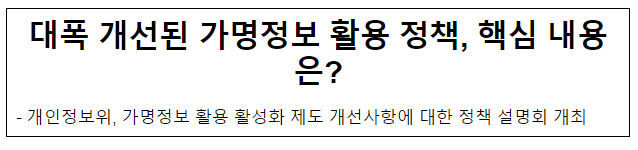 대폭 개선된 가명정보 활용 정책, 핵심 내용은? 대폭 개선된 가명정보 활용 정책, 핵심 내용은?