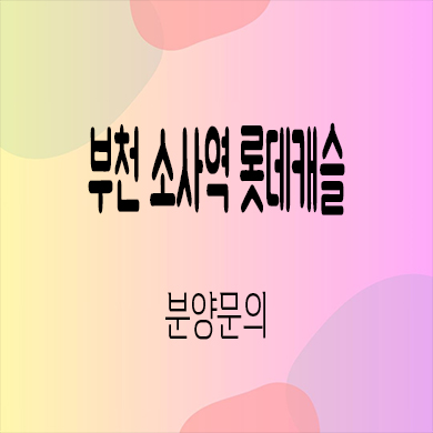  부천 소사역 롯데캐슬 미분양아파트 소사본동 신축 줍줍 잔여세대 분양가 모델하우스