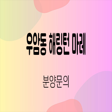  우암동 해링턴 마레 미분양아파트 부산 남구 신축 줍줍 잔여세대 분양가 모델하우스 방문