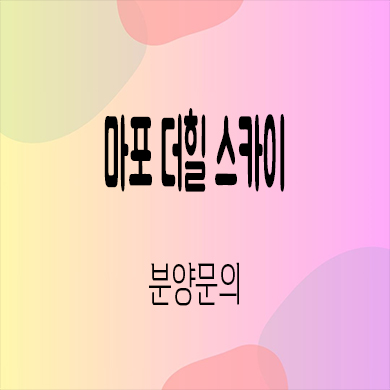  마포 더힐 스카이 지역주택조합 대흥동 신규아파트 타입별 공급가 홍보관