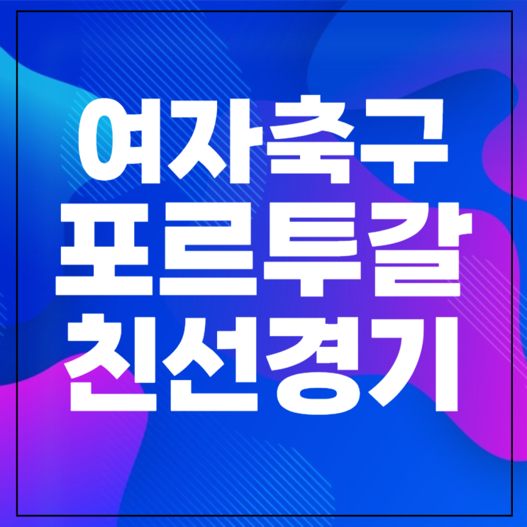 한국 포르투갈 <b>여자축구</b> 중계... 포르투갈 <b>유럽원정</b> 2차전... 