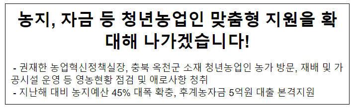 농지, 자금 등 청년농업인 맞춤형 지원을 확대해 나가겠습니다! 농지, 자금 등 청년농업인 맞춤형 지원을 확대해 나가겠습니다!