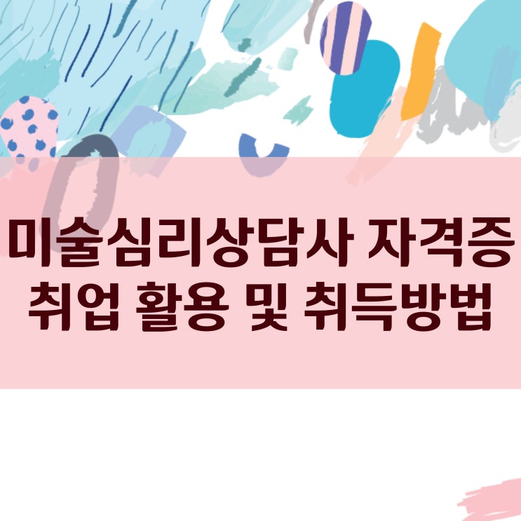 미술심리상담사 자격증 취업 활용 및 취득방법 미술심리상담사 자격증 취업 활용 및 취득방법