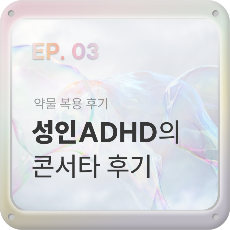  EP03. 성인ADHD약 4개월 복용 후기, 부작용 [콘서타18, 환인아토목세틴, 렉사프로정]
