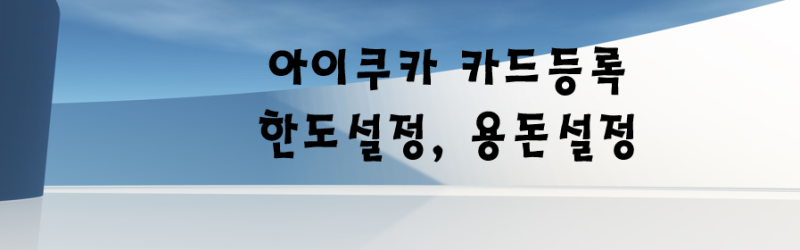 아이쿠카 카드등록 및 한도,용돈 설정 방법