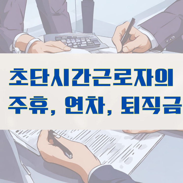  주 15시간 미만 근무자의 주휴수당, 연차수당, 퇴직금 산정방법과 주의사항(초단시간근로자)