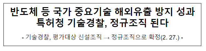 반도체 등 국가 중요기술 해외유출 방지 성과 특허청 기술경찰, 정규조직 된다