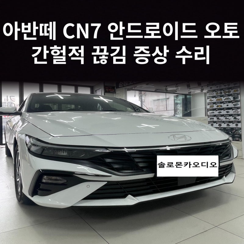 아반떼 CN7 안드로이드 오토 간헐적으로 끊기는 증상 수리