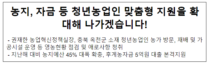 농지, 자금 등 청년농업인 맞춤형 지원을 확대해 나가겠습니다!