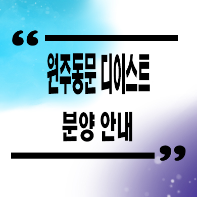  원주 동문 디이스트 미분양아파트 관설동 신축 타입별 평면도 잔여세대 분양가 모델하우스