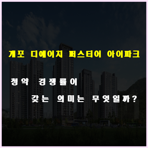 개포 디에이치 퍼스티어 아이파크 청약 경쟁률이 갖는 의미는 무엇일까?
