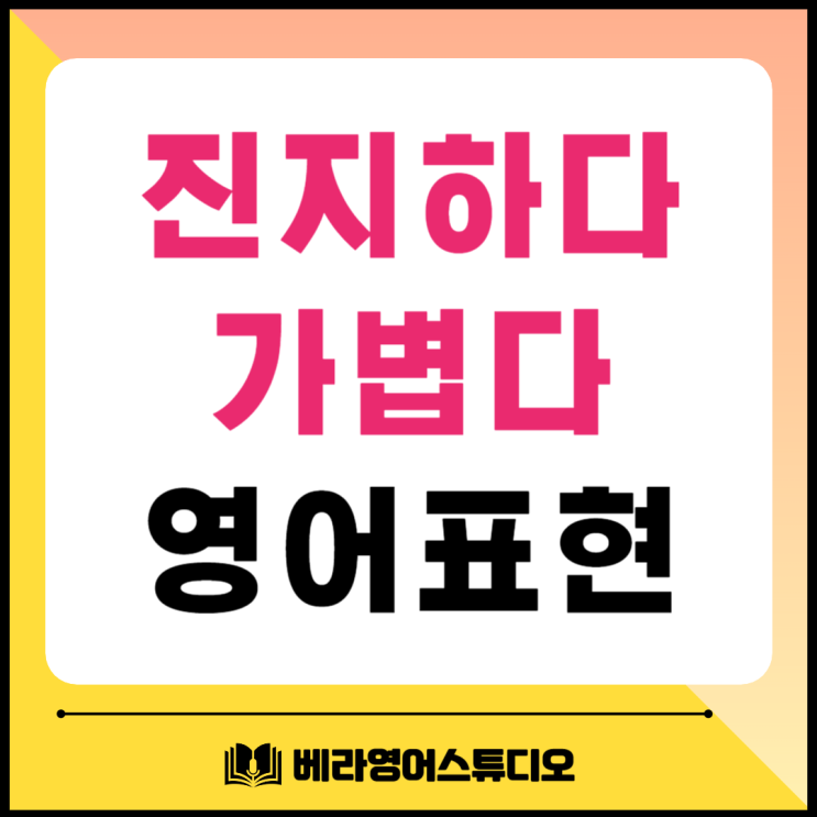 진지하다 가볍다 영어로 표현해 보기 진지하다 가볍다 영어로 표현해 보기