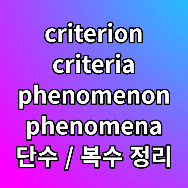 criteria, criterion, phenomenon, phenomena 단수 복수 뜻 예문