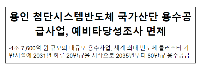 용인 첨단시스템반도체 국가산단 용수공급사업, 예비타당성조사 면제 용인 첨단시스템반도체 국가산단 용수공급사업, 예비타당성조사 면제