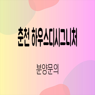  춘천 하우스디 시그니처 미분양아파트 효자동 후분양 신축 줍줍 잔여세대 분양가 모델하우스