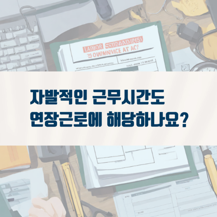  자발적 근무시간도 연장근로에 해당하나요?