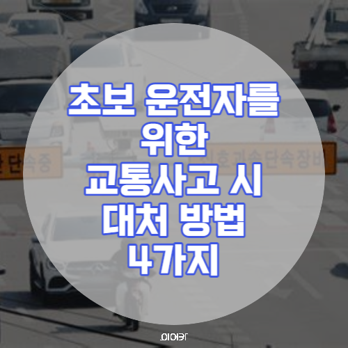 초보운전자를 위한 교통사고 시 대처 방법 4가지 운전자 필수 정보