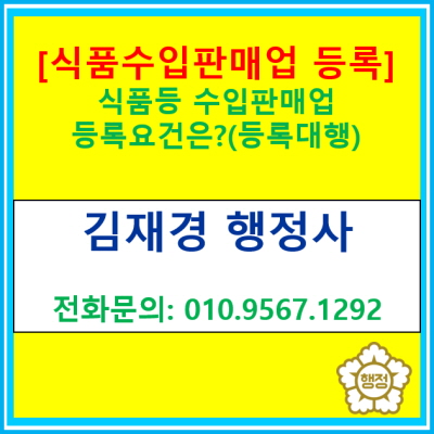  [식품수입판매업 등록] 수입식품을 판매하기 위한 영업등록 요건은?(서울 부산 대구 대전 광주 경기 수원용인 화성오산 성남안양 행정사)