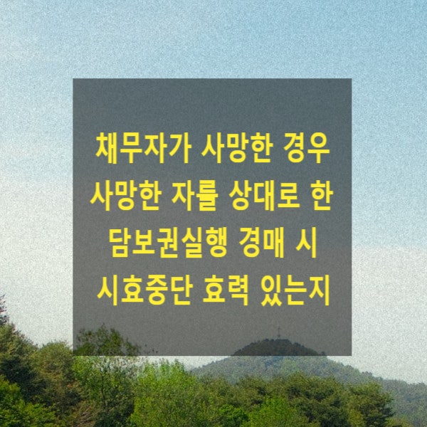  채무자가 사망한 경우 사망한 자를 상대로 한 담보권실행 경매 시 시효중단 효력 있는지