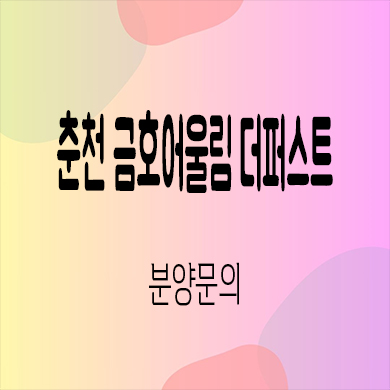  춘천 금호어울림 더퍼스트 미분양아파트 만천리 금호건설 신축 선착순 동호지정 잔여세대 분양가