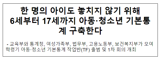 한 명의 아이도 놓치지 않기 위해 6세부터 17세까지 아동·청소년 기본통계 구축한다 한 명의 아이도 놓치지 않기 위해 6세부터 17세까지 아동·청소년 기본통계 구축한다