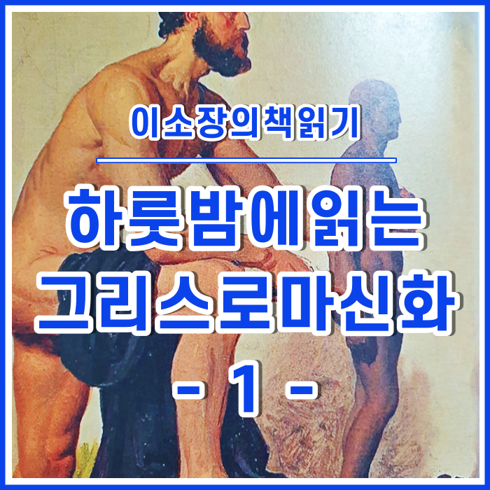  흥미로운 고대인들의 세계관, 그리스로마신화와 성경의 인간창조 : 하룻밤에읽는 그리스로마신화 [이소장의책읽기]