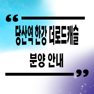  당산역 한강 더로드캐슬 오피스텔 당산동6가 1.5룸 한강뷰 잔여세대 분양가 홍보관